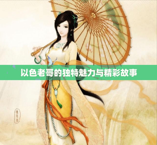 以色老哥的独特魅力与精彩故事