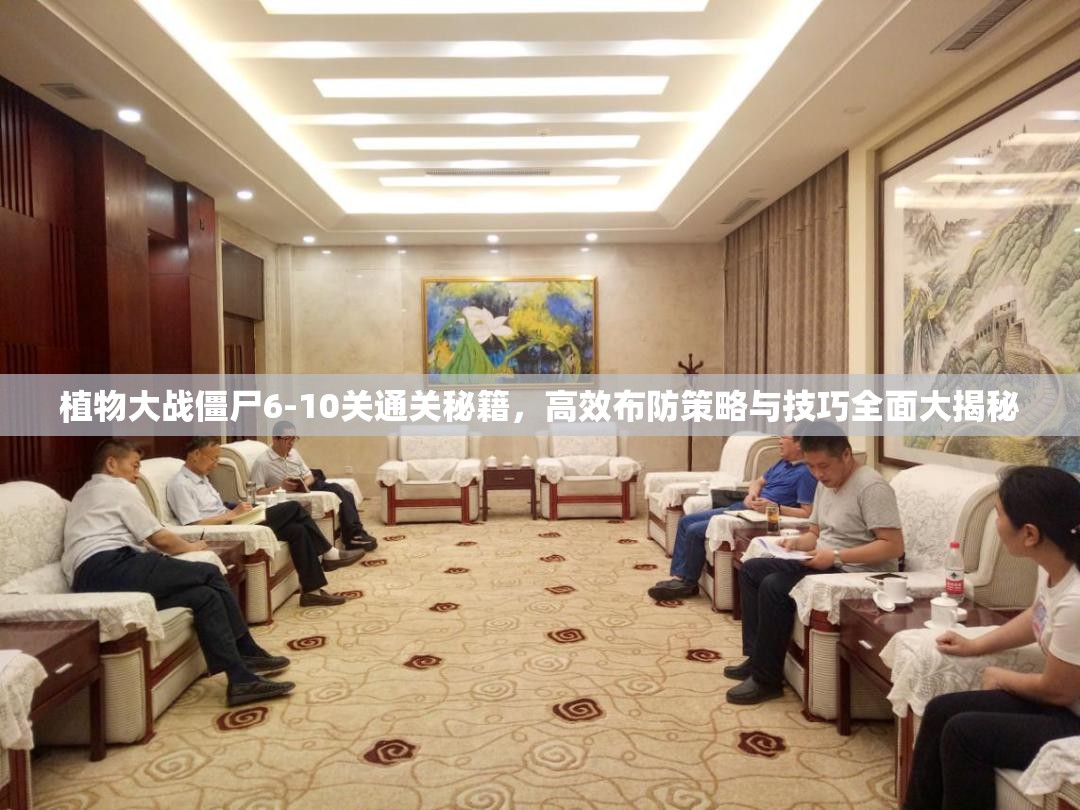 植物大战僵尸6-10关通关秘籍，高效布防策略与技巧全面大揭秘