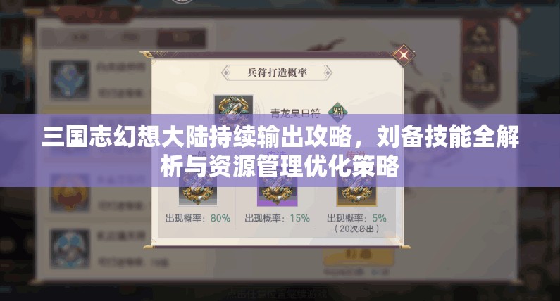 三国志幻想大陆持续输出攻略，刘备技能全解析与资源管理优化策略