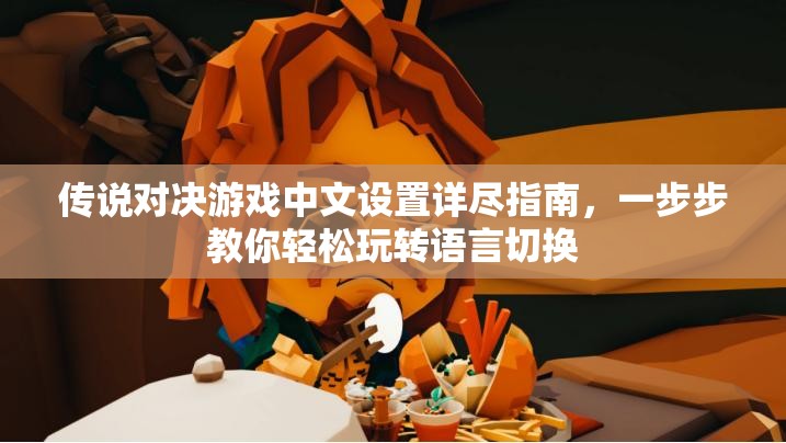 传说对决游戏中文设置详尽指南，一步步教你轻松玩转语言切换