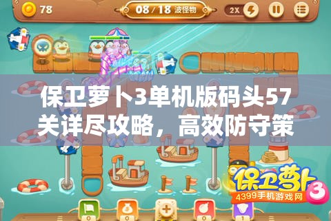 保卫萝卜3单机版码头57关详尽攻略，高效防守策略与资源管理技巧