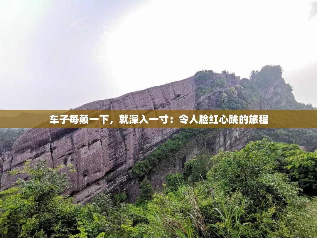 车子每颠一下，就深入一寸：令人脸红心跳的旅程