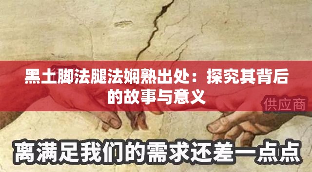 黑土脚法腿法娴熟出处：探究其背后的故事与意义