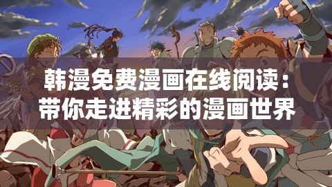 韩漫免费漫画在线阅读：带你走进精彩的漫画世界