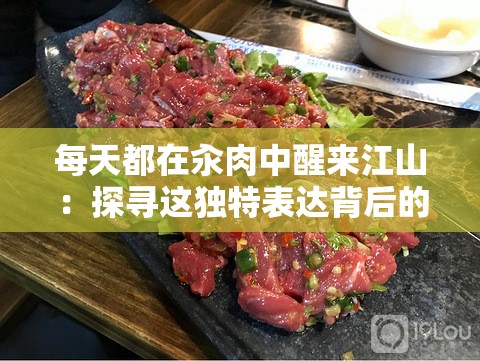 每天都在汆肉中醒来江山：探寻这独特表达背后的故事