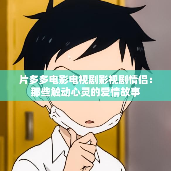 片多多电影电视剧影视剧情侣：那些触动心灵的爱情故事