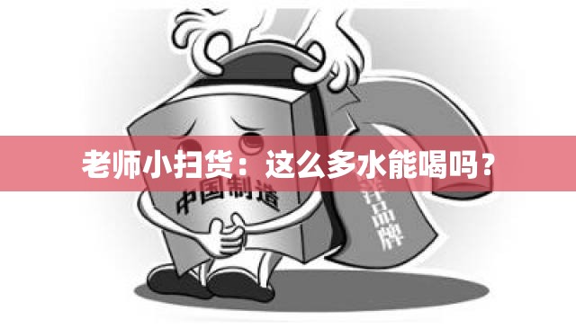 老师小扫货：这么多水能喝吗？