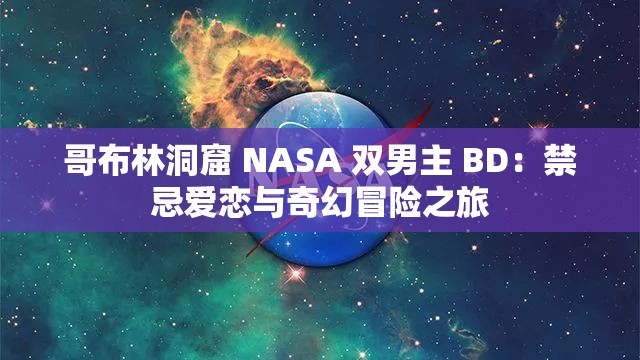 哥布林洞窟 NASA 双男主 BD：禁忌爱恋与奇幻冒险之旅