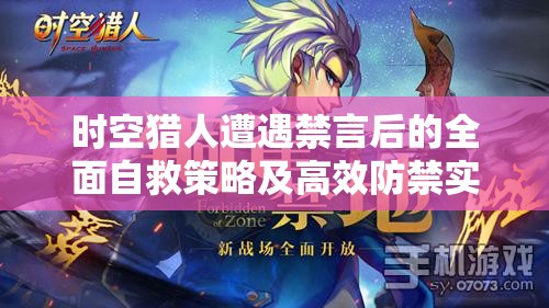 时空猎人遭遇禁言后的全面自救策略及高效防禁实用秘籍