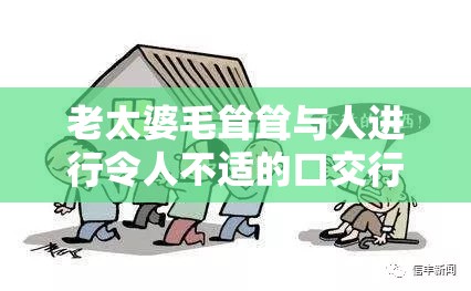 老太婆毛耸耸与人进行令人不适的口交行为相关