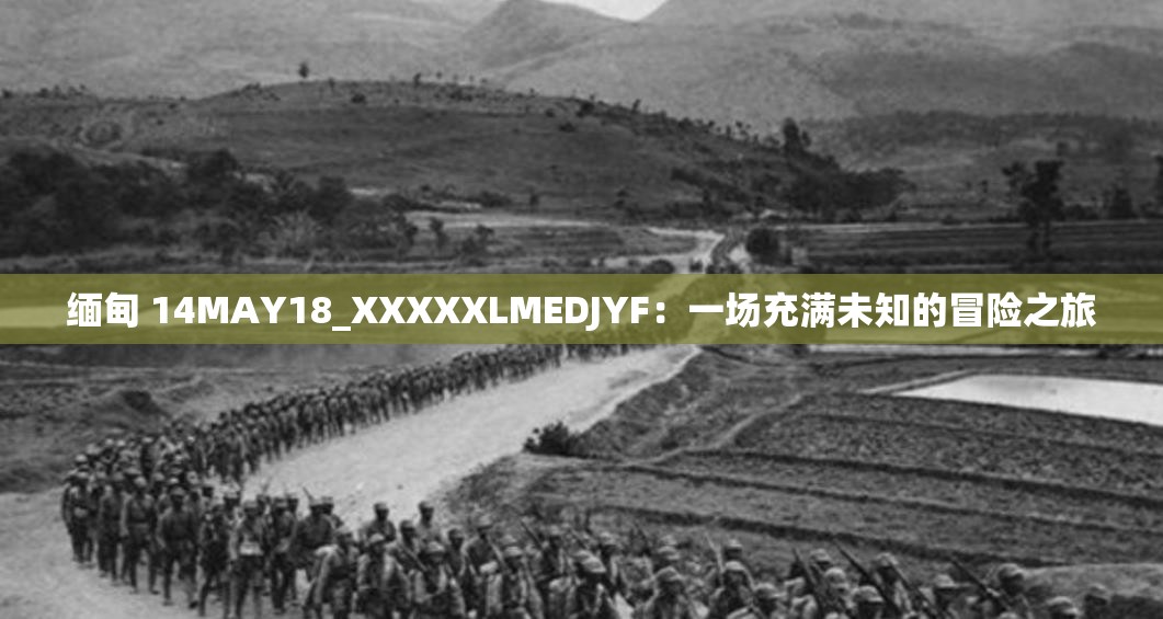 缅甸 14MAY18_XXXXXLMEDJYF：一场充满未知的冒险之旅