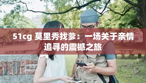 51cg 莫里秀找爹：一场关于亲情追寻的震撼之旅