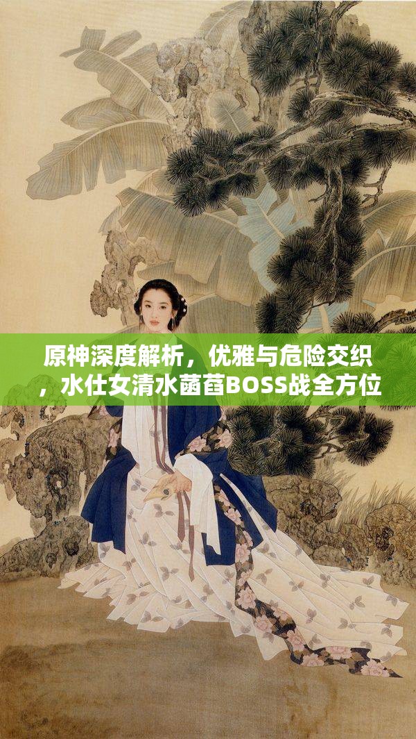 原神深度解析，优雅与危险交织，水仕女清水菡萏BOSS战全方位攻略