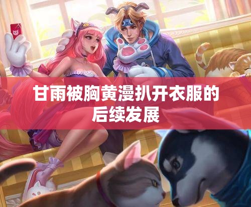 甘雨被胸黄漫扒开衣服的后续发展