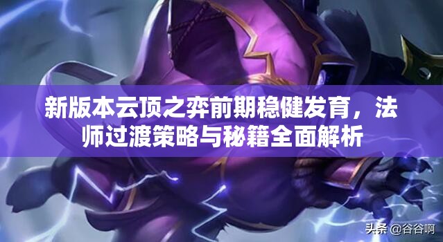 新版本云顶之弈前期稳健发育，法师过渡策略与秘籍全面解析