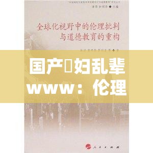 国产婬妇乱辈www：伦理道德的挑战与反思