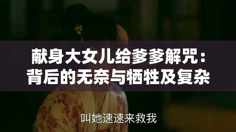 献身大女儿给爹爹解咒：背后的无奈与牺牲及复杂情感纠葛