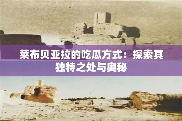 莱布贝亚拉的吃瓜方式：探索其独特之处与奥秘