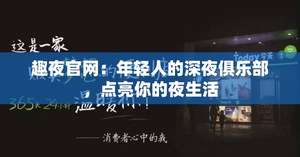 趣夜官网：年轻人的深夜俱乐部，点亮你的夜生活