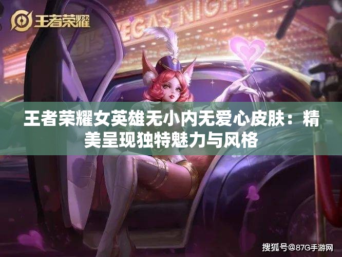 王者荣耀女英雄无小内无爱心皮肤：精美呈现独特魅力与风格