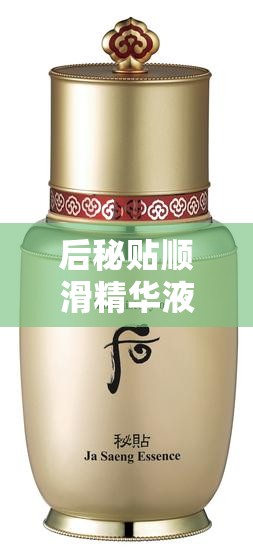 后秘贴顺滑精华液用法：让肌肤焕发光彩的秘诀所在