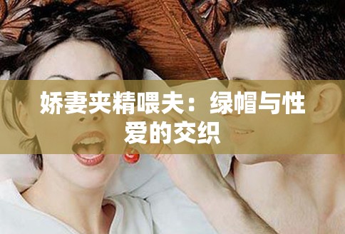 娇妻夹精喂夫：绿帽与性爱的交织