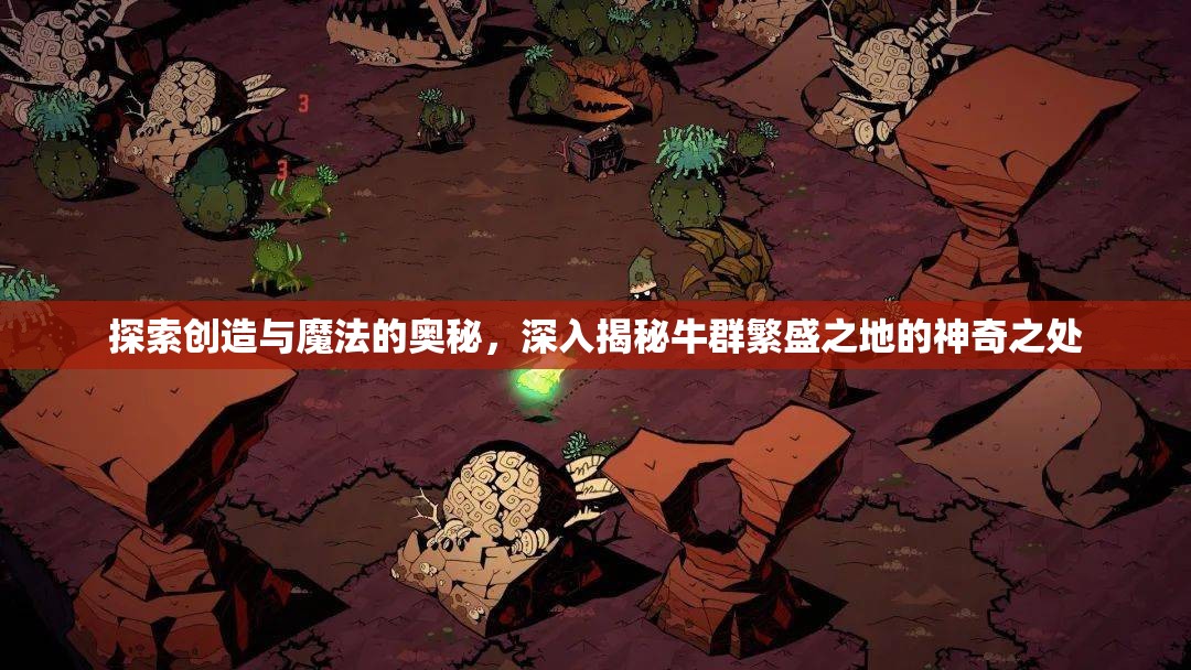 探索创造与魔法的奥秘，深入揭秘牛群繁盛之地的神奇之处