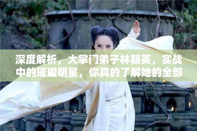 深度解析，大掌门弟子林朝英，实战中的璀璨明星，你真的了解她的全部吗？