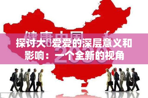 探讨大屌爱爱的深层意义和影响：一个全新的视角