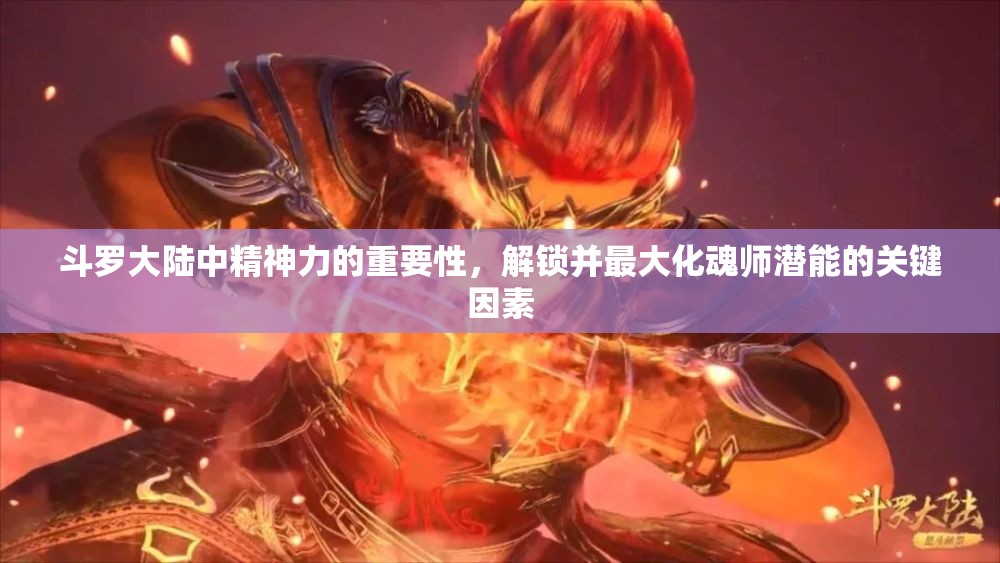 斗罗大陆中精神力的重要性，解锁并最大化魂师潜能的关键因素