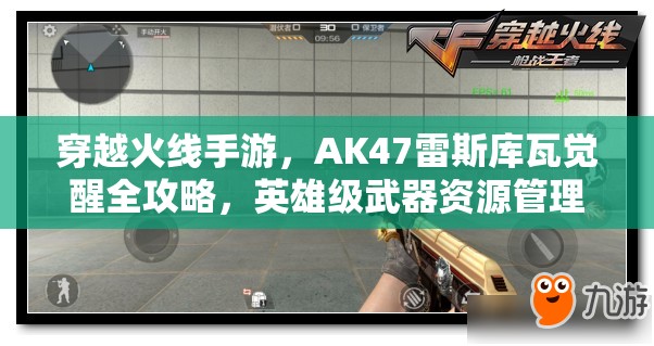 穿越火线手游，AK47雷斯库瓦觉醒全攻略，英雄级武器资源管理、高效使用技巧与价值最大化策略