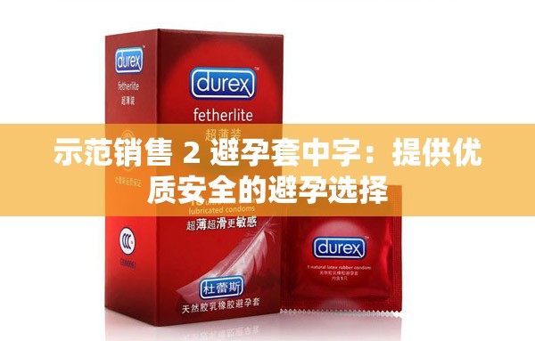 示范销售 2 避孕套中字：提供优质安全的避孕选择