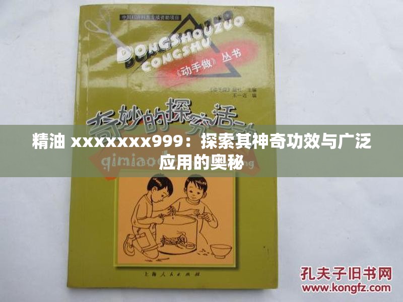 精油 xxxxxxx999：探索其神奇功效与广泛应用的奥秘