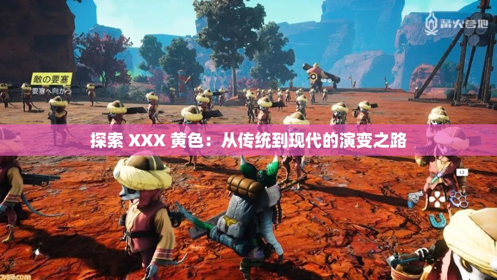 探索 XXX 黄色：从传统到现代的演变之路