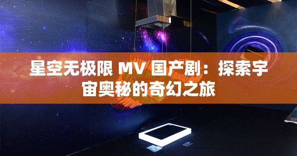 星空无极限 MV 国产剧：探索宇宙奥秘的奇幻之旅