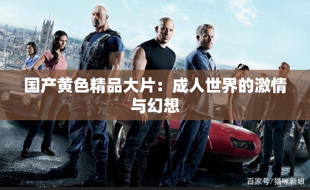 国产黄色精品大片：成人世界的激情与幻想