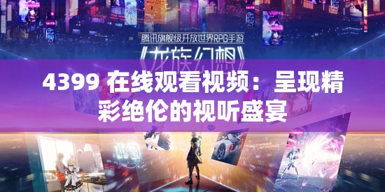 4399 在线观看视频：呈现精彩绝伦的视听盛宴