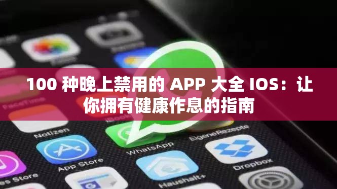 100 种晚上禁用的 APP 大全 IOS：让你拥有健康作息的指南