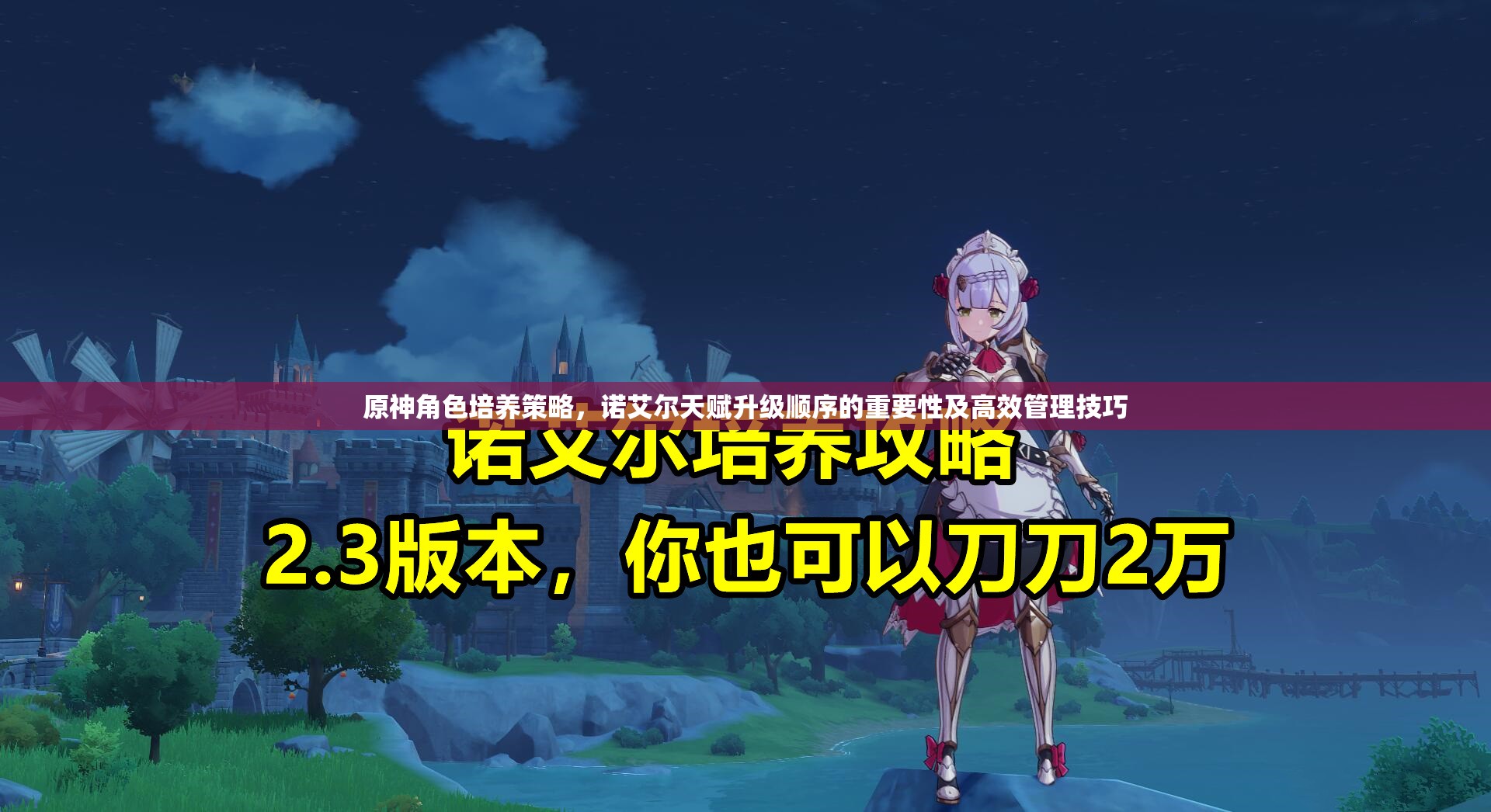 原神角色培养策略，诺艾尔天赋升级顺序的重要性及高效管理技巧