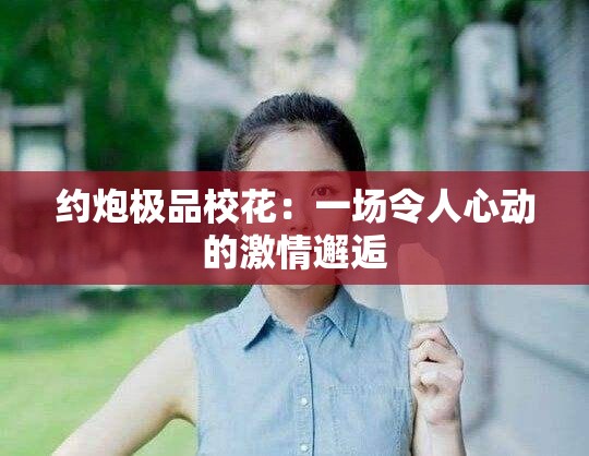 约炮极品校花：一场令人心动的激情邂逅