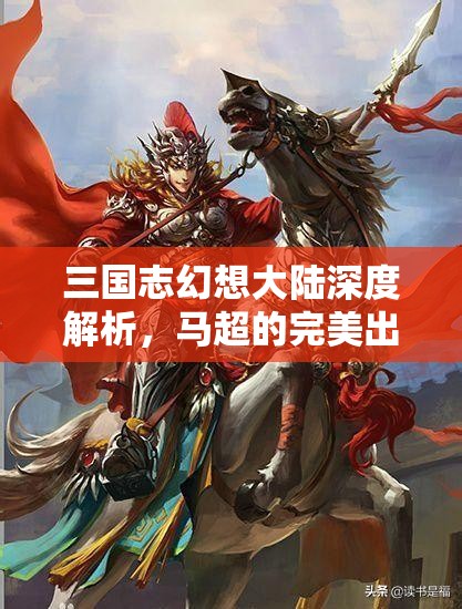 三国志幻想大陆深度解析，马超的完美出游攻略全揭秘