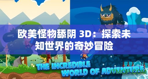欧美怪物舔阴 3D：探索未知世界的奇妙冒险