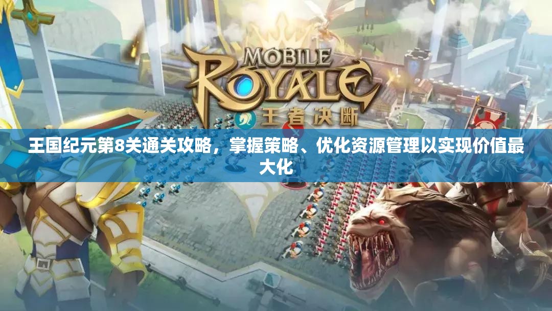 王国纪元第8关通关攻略，掌握策略、优化资源管理以实现价值最大化