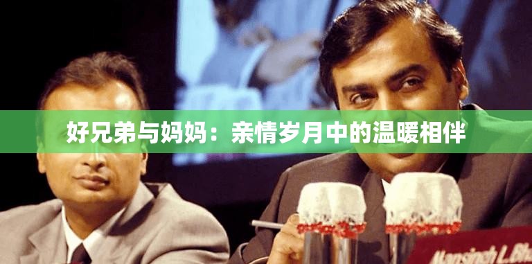 好兄弟与妈妈：亲情岁月中的温暖相伴