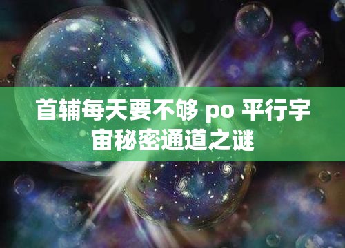 首辅每天要不够 po 平行宇宙秘密通道之谜