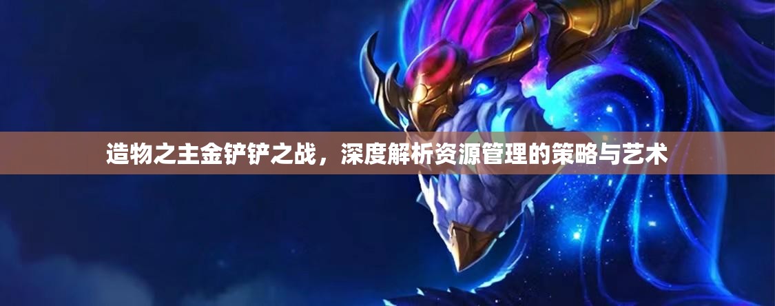 造物之主金铲铲之战，深度解析资源管理的策略与艺术