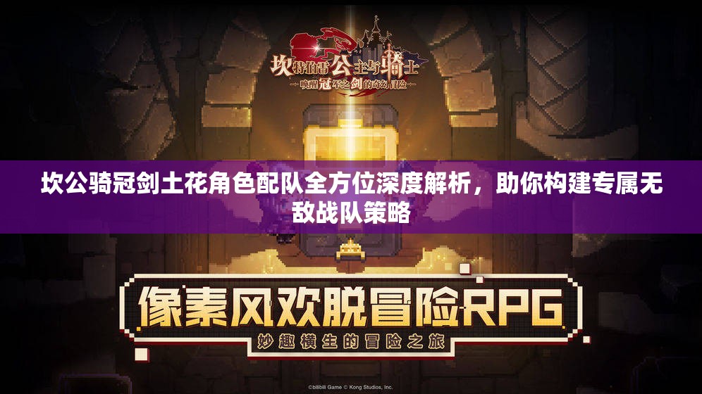 坎公骑冠剑土花角色配队全方位深度解析，助你构建专属无敌战队策略