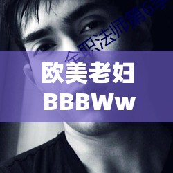 欧美老妇 BBBWwBBWw：独特魅力的别样展现