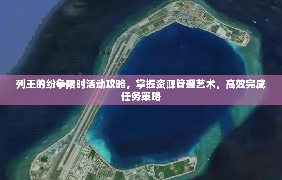 列王的纷争限时活动攻略，掌握资源管理艺术，高效完成任务策略