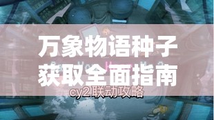 万象物语种子获取全面指南，解锁游戏新篇章的必备攻略